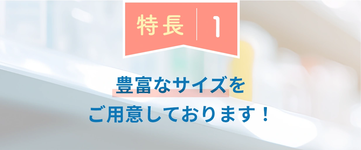 特長1：豊富なサイズをご用意しております！